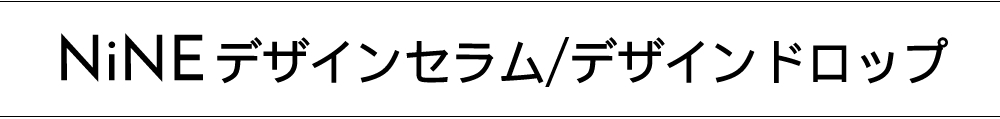 NiNE ナイン　デザインセラム・デザインドロップ