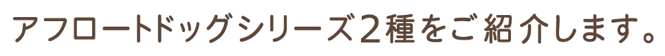 アフロートドッグ　3種類をご紹介